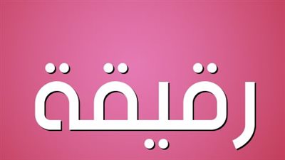 معنى اسم رقيقة وصفات حاملة الاسم 