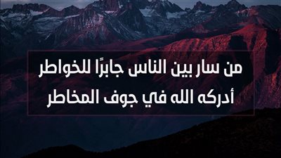 من سار بين الناس جابرًا للخواطر أدركه الله في جوف المخاطر