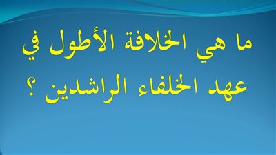 الخلافة الاطول في عهد الخلفاء الراشدين
