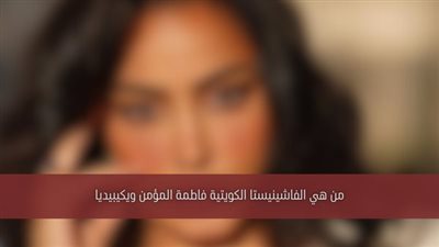 كل ما تريد معرفته عن الفاشينيستا الكويتية فاطمة المؤمن