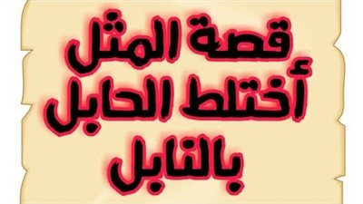 قصة المثل اختلط الحابل بالنايل