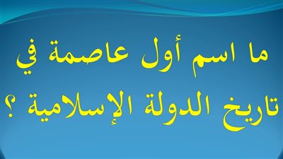 اول عاصمة في تاريخ الدولة الاسلامية