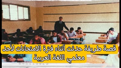 قصة حدثت أثناء فترة الامتحانات لأحد معلمي اللغة العربية