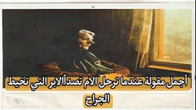 قصة عندما ترحل الأمهات تصدأ الإبر التي كانت تخيط الجراح 
