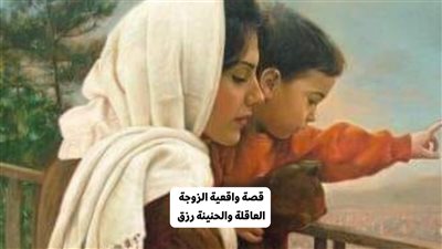 قصة الزوجة العاقلة والحنينة رزق  