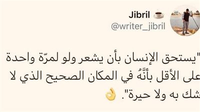 يستحق الإنسان بأن يشعر ولو لمرّة واحدة على الأقل، بأنهُ في المكان الصحيح الذي لا شك به ولا حيرة