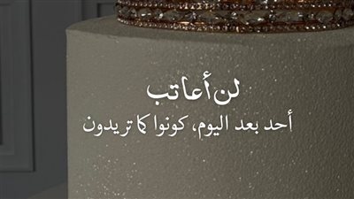 ‏لن أعاتب أحد بعد اليوم، كونوا كما تريدون.
