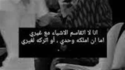 أنا لا أتقاسم الشيء، إما أمتلكه وحدي أو أتركه لغيري.