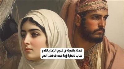 في قديم الزمان تقدم شاب لخطبة إبنة عمه فرفض العم