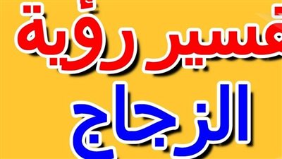 تعرف على تفسير حلم اكل الزجاج لأبن سيرين