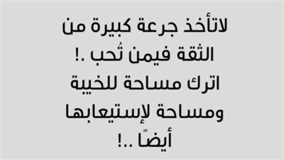 لا تأخذ جرعة كبيرة من الثقة، أترك مكاناً للخيبة، ومكاناً لاستيعابِها أيضاً.
