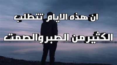 هذه الأيام تتطلب الكثير  من الصبر ، والصمت ، والتجاهل