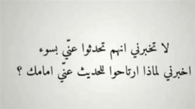 لا تخبرني أنهم تحدثوا عني بالسوء، أخبرني لم ارتاحوا بالحديث عني أمامك 
