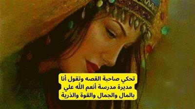 قصه أنا مديرة مدرسة في الشرقية وأنعم الله علي بالمال والجمال