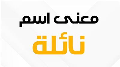 معنى اسم نائلة وصفات حاملة الاسم